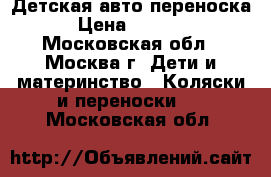 Детская авто переноска › Цена ­ 3 000 - Московская обл., Москва г. Дети и материнство » Коляски и переноски   . Московская обл.